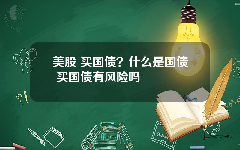 美股 买国债？什么是国债 买国债有风险吗